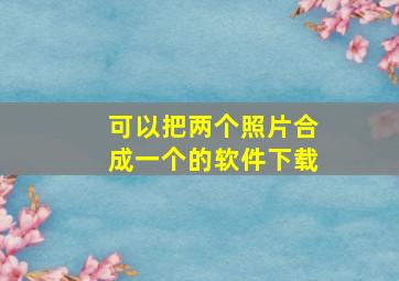 可以把两个照片合成一个的软件下载