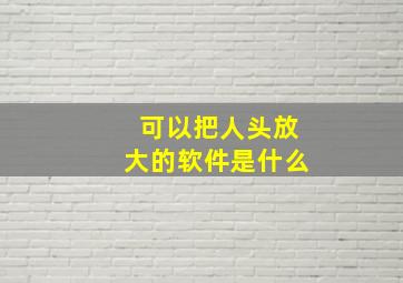 可以把人头放大的软件是什么