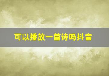 可以播放一首诗吗抖音