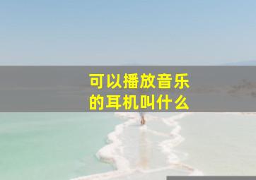 可以播放音乐的耳机叫什么