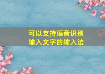 可以支持语音识别输入文字的输入法