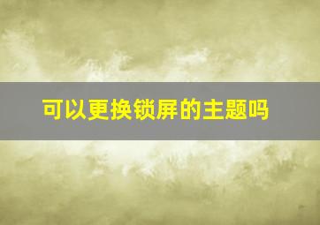 可以更换锁屏的主题吗