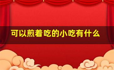 可以煎着吃的小吃有什么