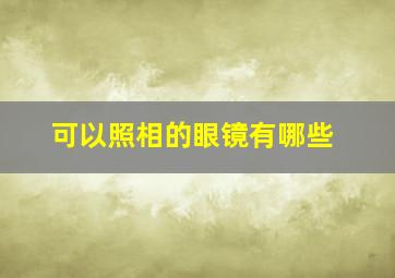 可以照相的眼镜有哪些