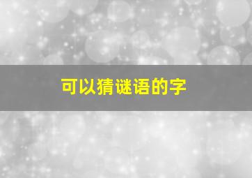 可以猜谜语的字