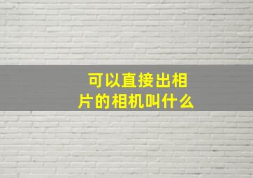 可以直接出相片的相机叫什么