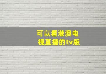 可以看港澳电视直播的tv版