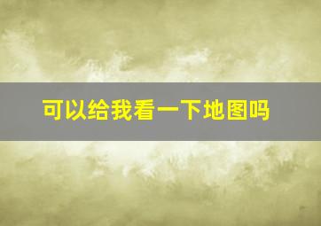 可以给我看一下地图吗