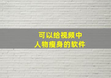 可以给视频中人物瘦身的软件