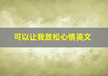 可以让我放松心情英文