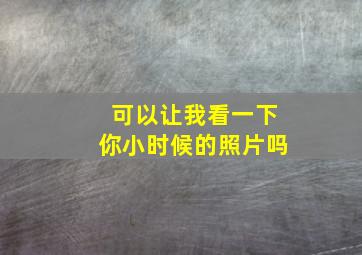 可以让我看一下你小时候的照片吗