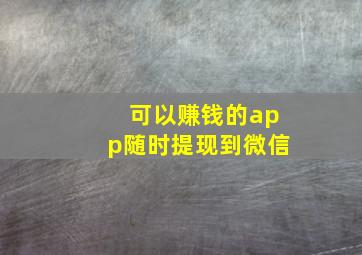 可以赚钱的app随时提现到微信