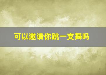 可以邀请你跳一支舞吗