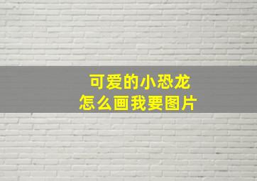 可爱的小恐龙怎么画我要图片