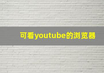 可看youtube的浏览器