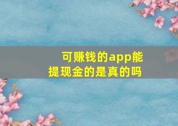 可赚钱的app能提现金的是真的吗