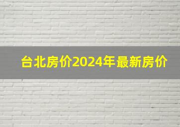 台北房价2024年最新房价