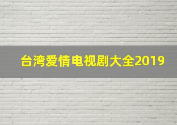 台湾爱情电视剧大全2019