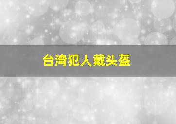 台湾犯人戴头盔