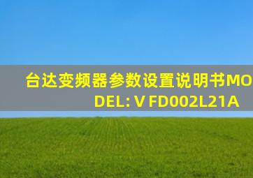 台达变频器参数设置说明书MODEL:ⅤFD002L21A