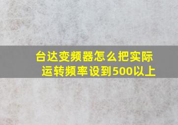 台达变频器怎么把实际运转频率设到500以上