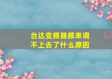 台达变频器频率调不上去了什么原因