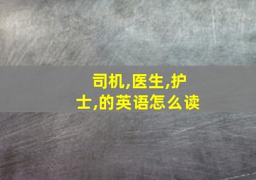 司机,医生,护士,的英语怎么读