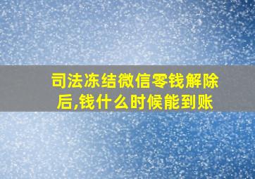 司法冻结微信零钱解除后,钱什么时候能到账