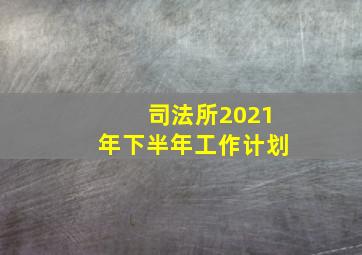 司法所2021年下半年工作计划