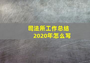 司法所工作总结2020年怎么写