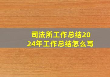 司法所工作总结2024年工作总结怎么写