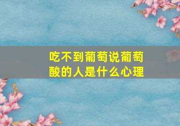 吃不到葡萄说葡萄酸的人是什么心理