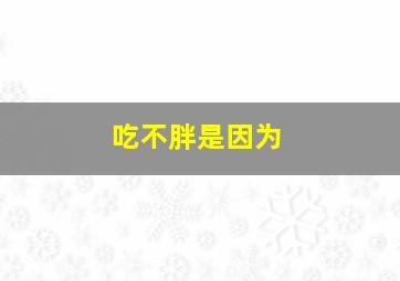 吃不胖是因为