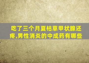 吃了三个月夏枯草甲状腺还疼,男性消炎的中成药有哪些