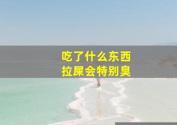 吃了什么东西拉屎会特别臭