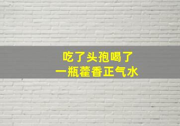 吃了头孢喝了一瓶藿香正气水