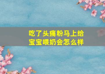 吃了头痛粉马上给宝宝喂奶会怎么样