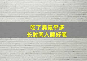 吃了奥氮平多长时间入睡好呢