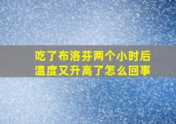 吃了布洛芬两个小时后温度又升高了怎么回事