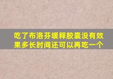 吃了布洛芬缓释胶囊没有效果多长时间还可以再吃一个