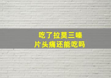 吃了拉莫三嗪片头痛还能吃吗