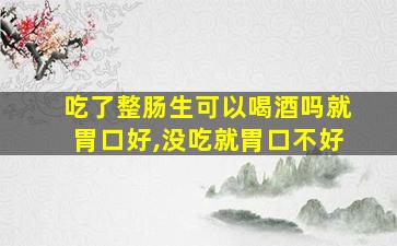 吃了整肠生可以喝酒吗就胃口好,没吃就胃口不好