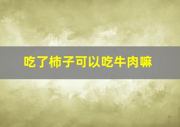 吃了柿子可以吃牛肉嘛