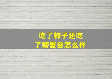 吃了柿子还吃了螃蟹会怎么样