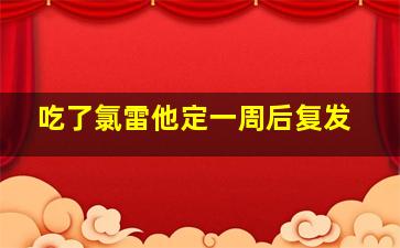 吃了氯雷他定一周后复发