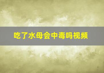 吃了水母会中毒吗视频