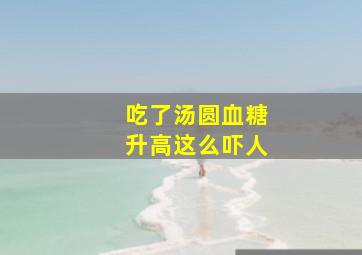 吃了汤圆血糖升高这么吓人