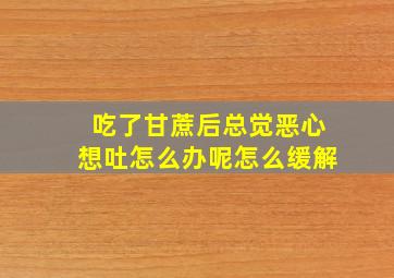 吃了甘蔗后总觉恶心想吐怎么办呢怎么缓解