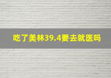 吃了美林39.4要去就医吗