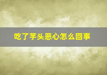 吃了芋头恶心怎么回事